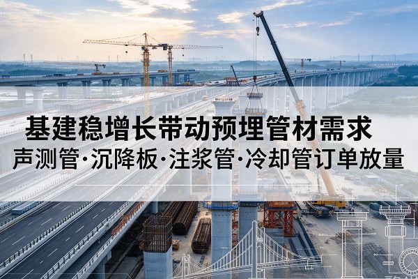社旗基建稳增长带动预埋监测管材需求，声测管、沉降板、注浆管订单持续放量